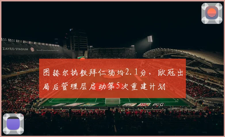 图赫尔执教拜仁场均2.1分,欧冠出局后管理层启动第5次重建计划
