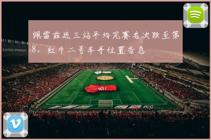 佩雷兹近三站平均完赛名次跌至第8,红牛二号车手位置告急