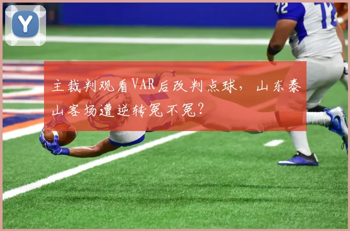 主裁判观看VAR后改判点球,山东泰山客场遭逆转冤不冤?