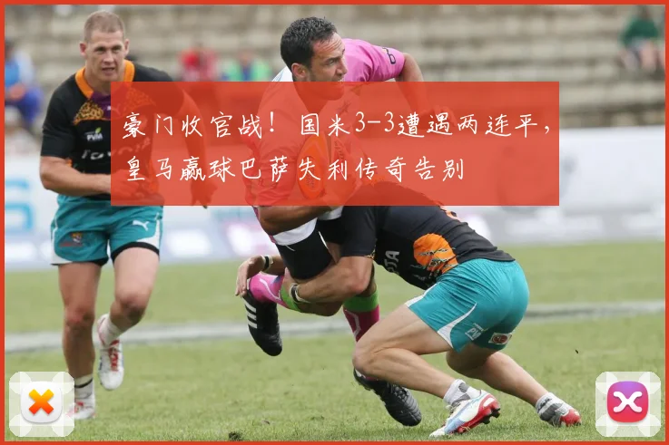 豪门收官战!国米3-3遭遇两连平,皇马赢球巴萨失利传奇告别