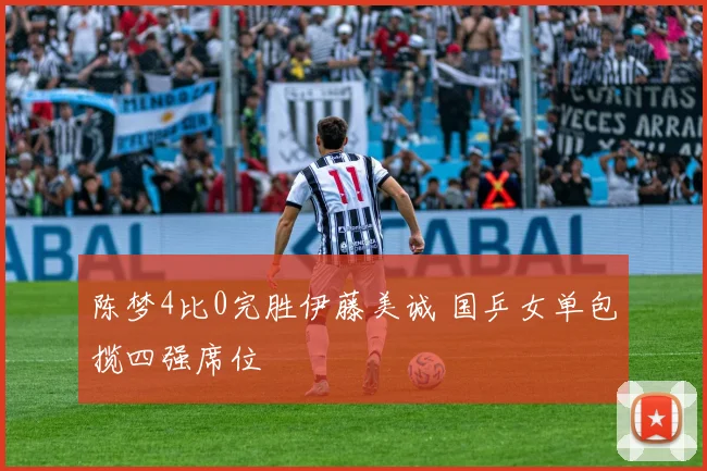 陈梦4比0完胜伊藤美诚 国乒女单包揽四强席位