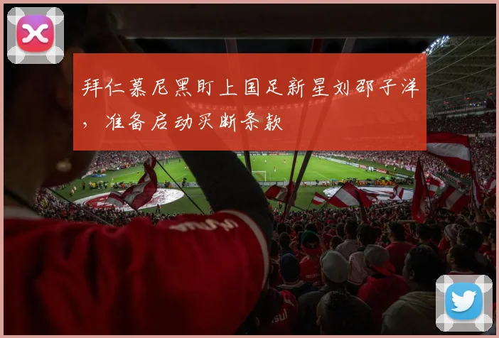 拜仁慕尼黑盯上国足新星刘邵子洋,准备启动买断条款
