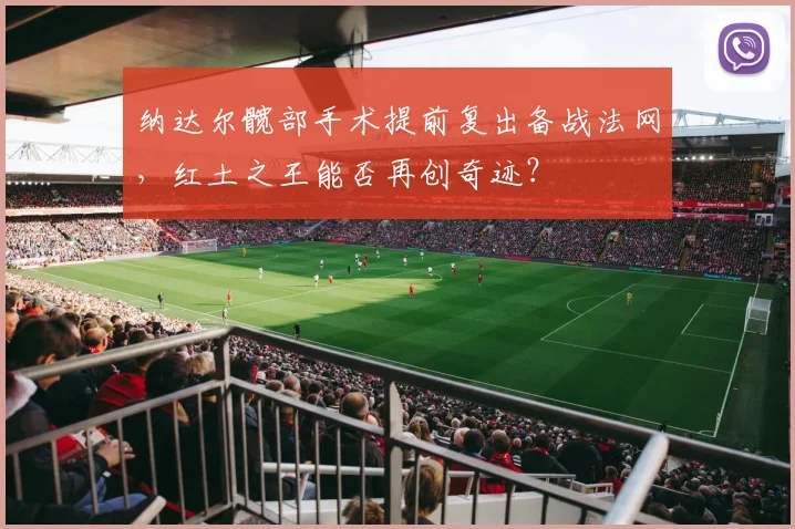 纳达尔髋部手术提前复出备战法网,红土之王能否再创奇迹?