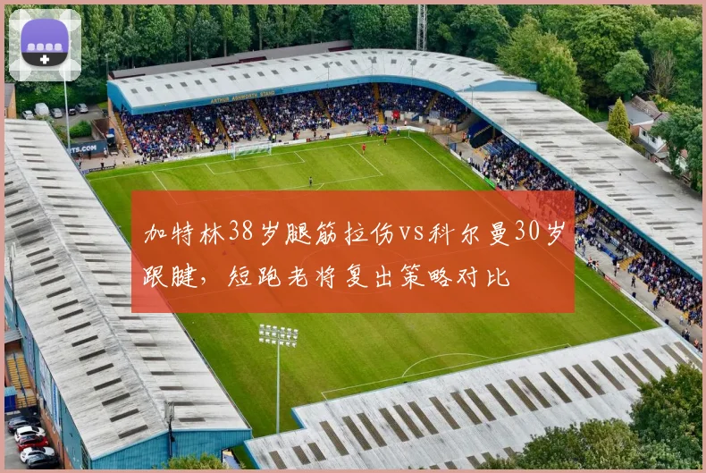 加特林38岁腿筋拉伤vs科尔曼30岁跟腱,短跑老将复出策略对比