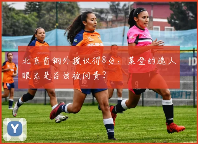北京首钢外援仅得8分，莱登的选人眼光是否该被问责？