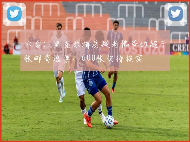 六台:里克尔梅质疑老佛爷的超千张邮寄选票,600张仍待核实