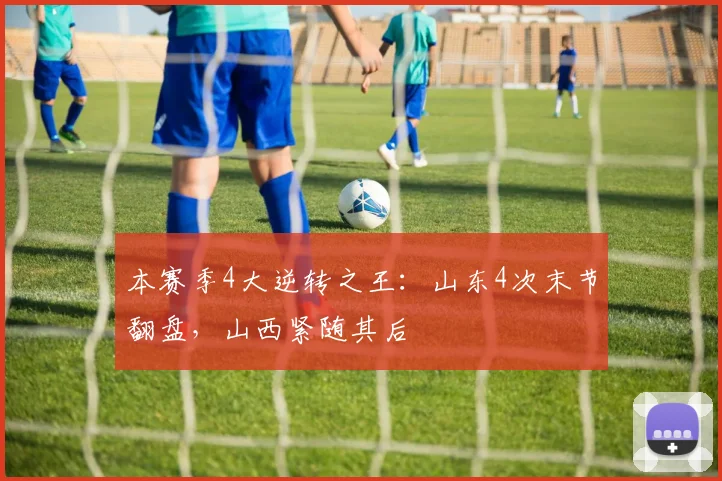 本赛季4大逆转之王：山东4次末节翻盘，山西紧随其后
